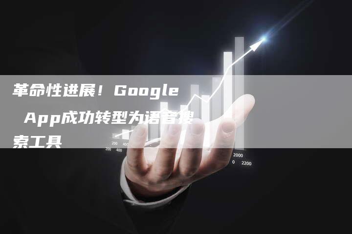 革命性进展！Google App成功转型为语音搜索工具