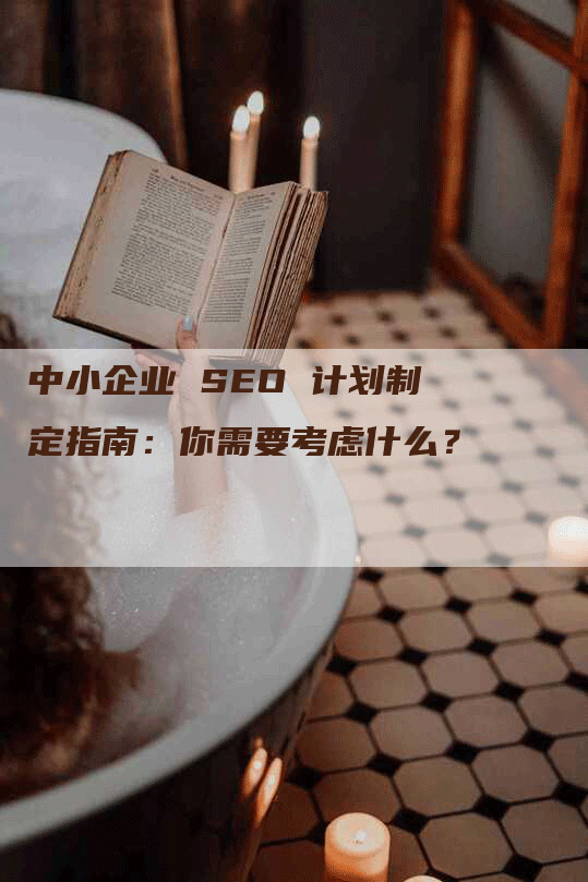 中小企业 SEO 计划制定指南：你需要考虑什么？