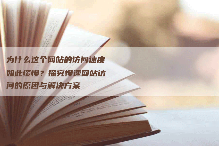 为什么这个网站的访问速度如此缓慢？探究慢速网站访问的原因与解决方案-网站排名优化网