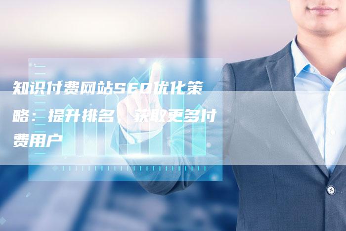 知识付费网站SEO优化策略：提升排名，获取更多付费用户