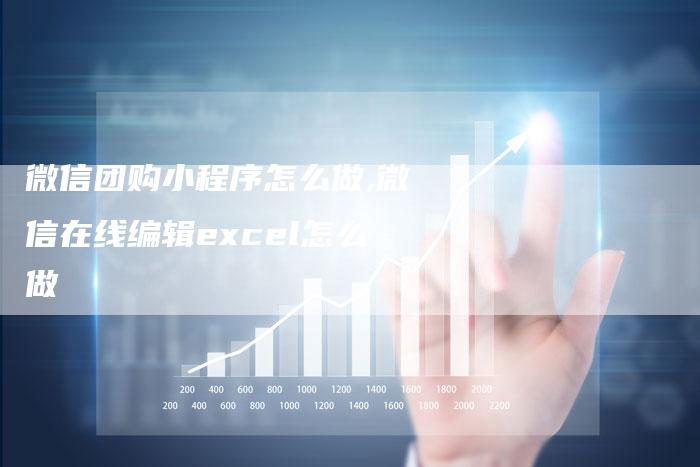 微信团购小程序怎么做,微信在线编辑excel怎么做