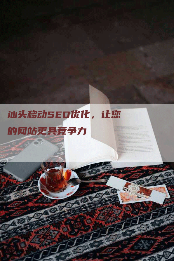 汕头移动SEO优化，让您的网站更具竞争力