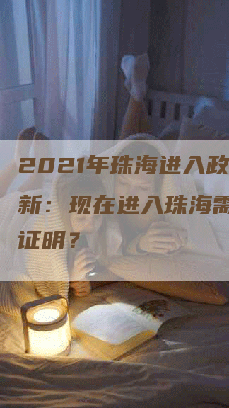 2021年珠海进入政策更新：现在进入珠海需要哪些证明？