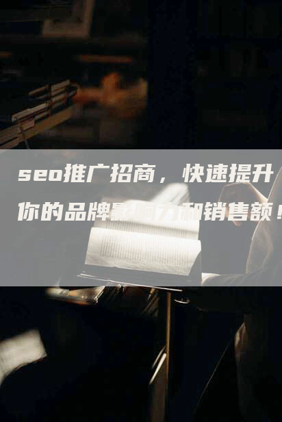 seo推广招商，快速提升你的品牌影响力和销售额！-网站排名优化网