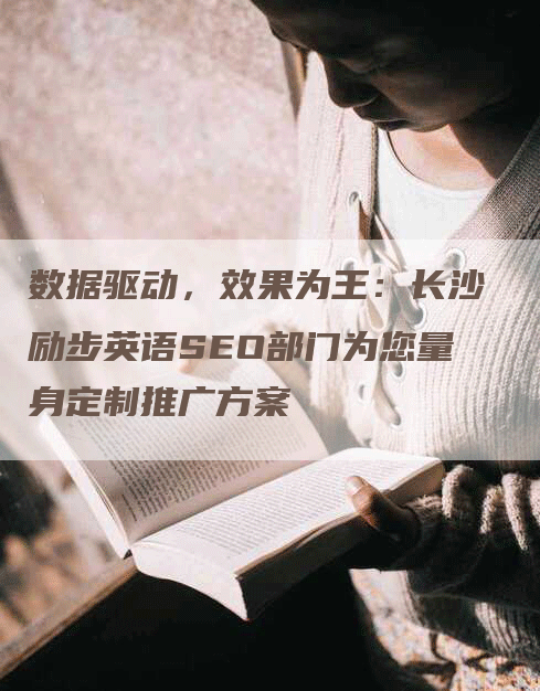 数据驱动，效果为王：长沙励步英语SEO部门为您量身定制推广方案