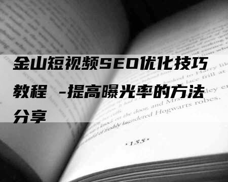 金山短视频SEO优化技巧教程 -提高曝光率的方法分享