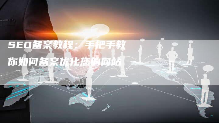 SEO备案教程：手把手教你如何备案优化您的网站