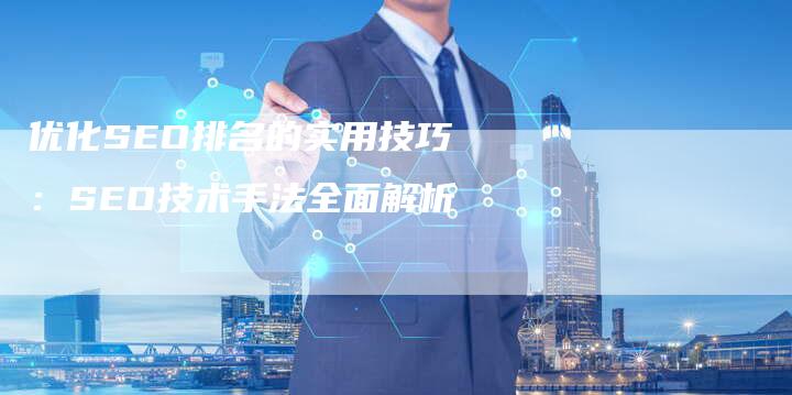 优化SEO排名的实用技巧：SEO技术手法全面解析