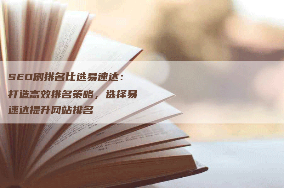 SEO刷排名比选易速达：打造高效排名策略，选择易速达提升网站排名