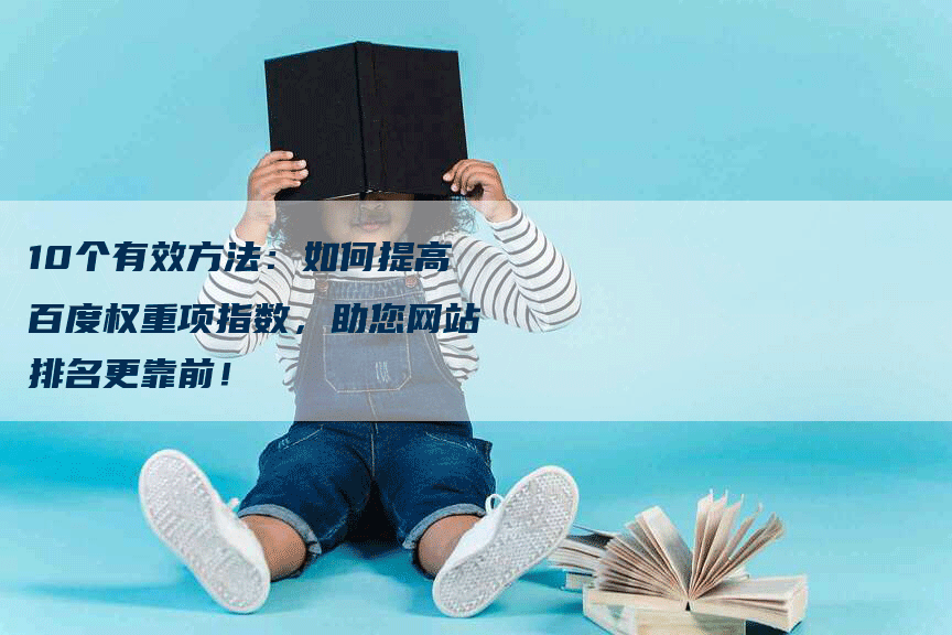 10个有效方法：如何提高百度权重项指数，助您网站排名更靠前！