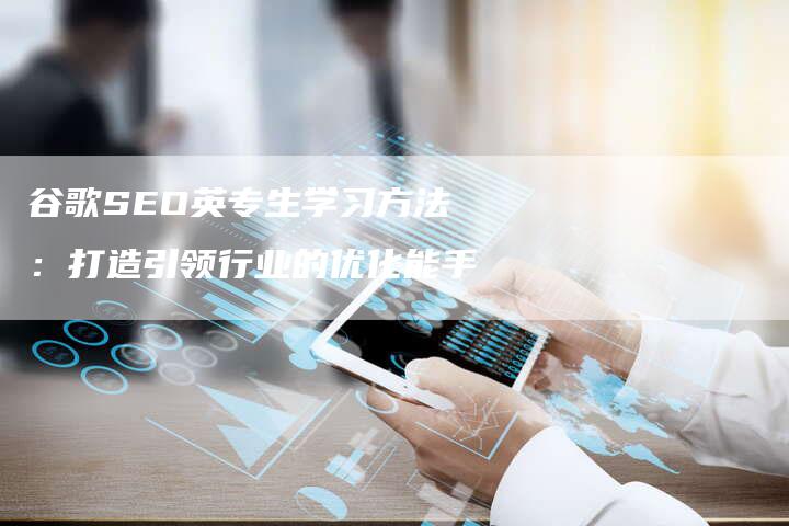 谷歌SEO英专生学习方法：打造引领行业的优化能手