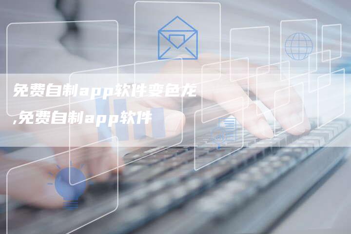 免费自制app软件变色龙,免费自制app软件