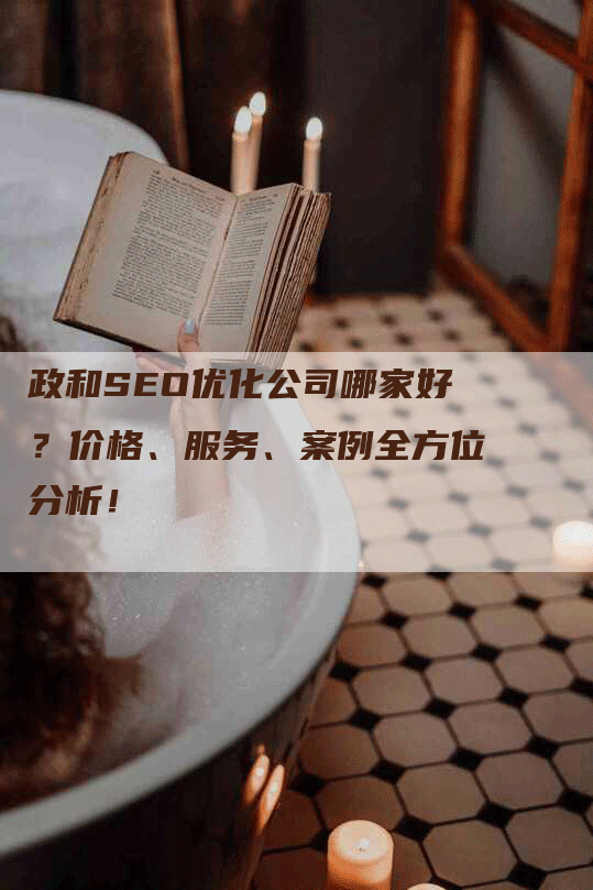 政和SEO优化公司哪家好？价格、服务、案例全方位分析！