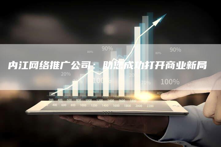 内江网络推广公司：助您成功打开商业新局