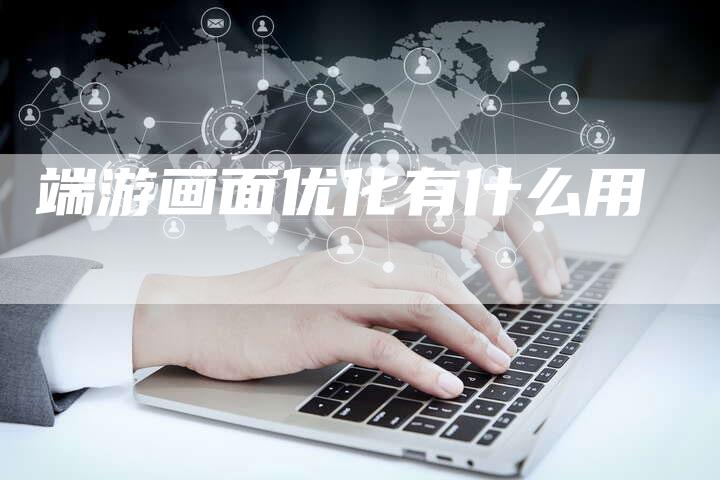 端游画面优化有什么用-网站排名优化网