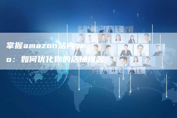 掌握amazon站内seo：如何优化你的店铺排名