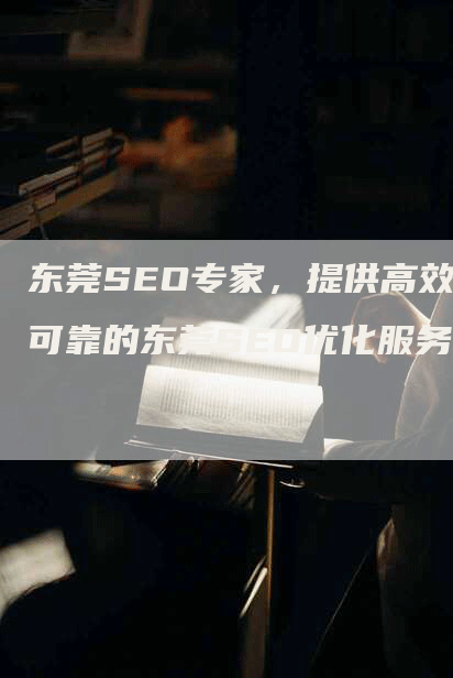 东莞SEO专家，提供高效可靠的东莞SEO优化服务