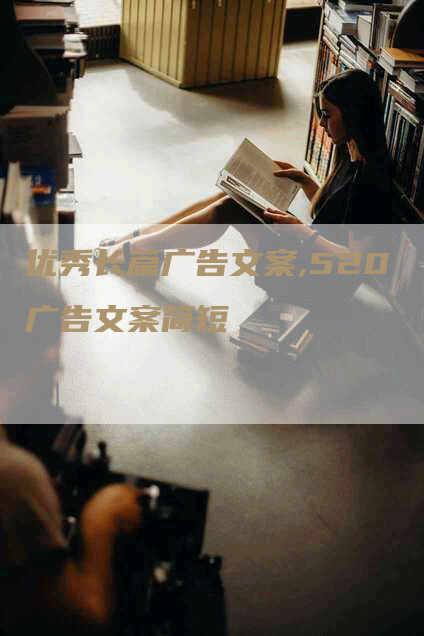 优秀长篇广告文案,520广告文案简短-网站排名优化网