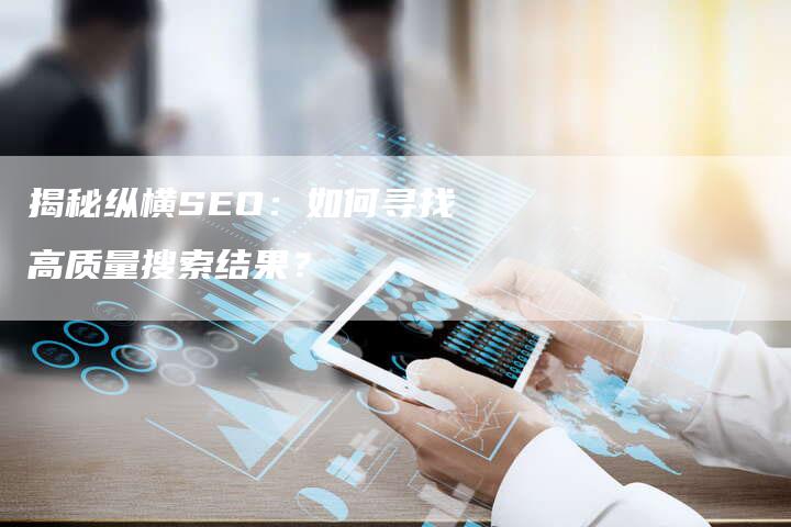 揭秘纵横SEO：如何寻找高质量搜索结果？-网站排名优化网