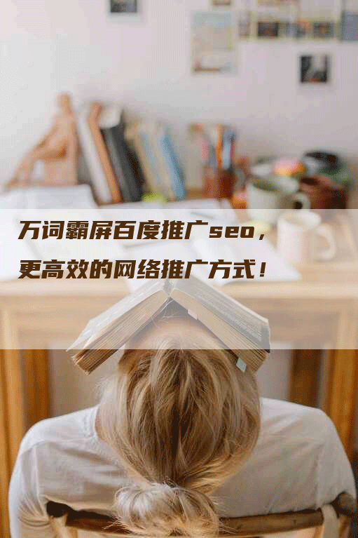 万词霸屏百度推广seo，更高效的网络推广方式！-网站排名优化网