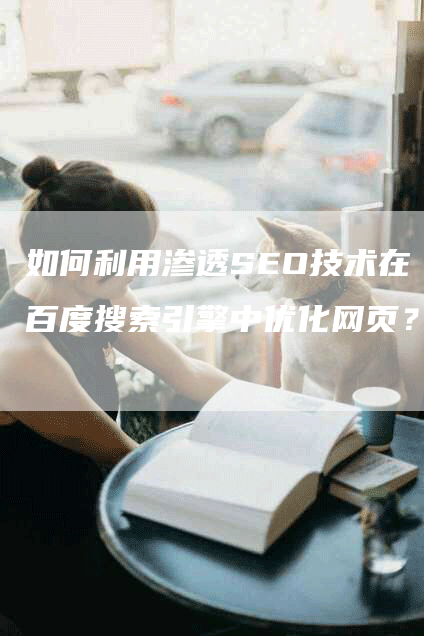 如何利用渗透SEO技术在百度搜索引擎中优化网页？