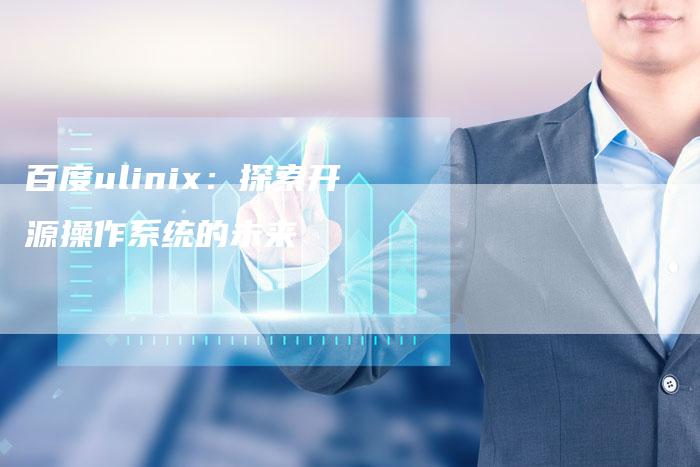 百度ulinix：探索开源操作系统的未来