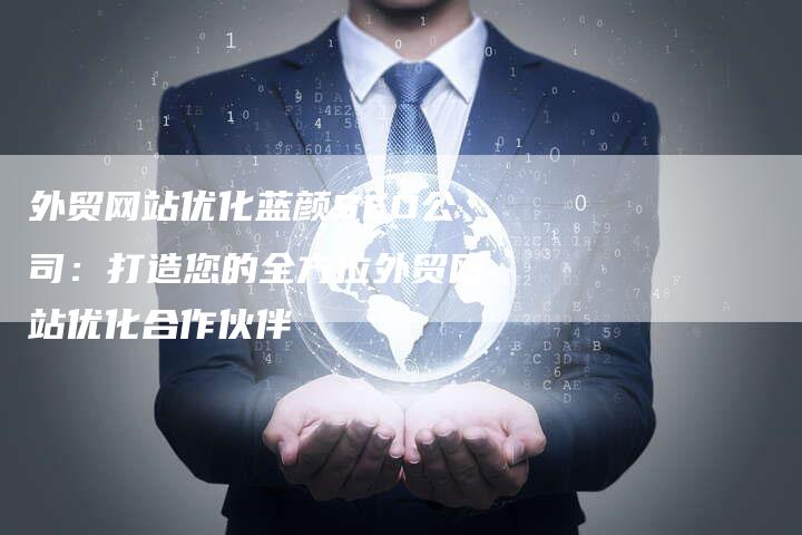 外贸网站优化蓝颜SEO公司：打造您的全方位外贸网站优化合作伙伴