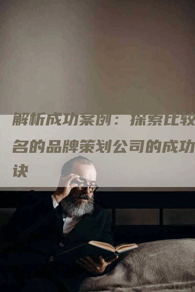 解析成功案例：探索比较出名的品牌策划公司的成功秘诀