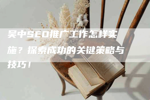 吴中SEO推广工作怎样实施？探索成功的关键策略与技巧！