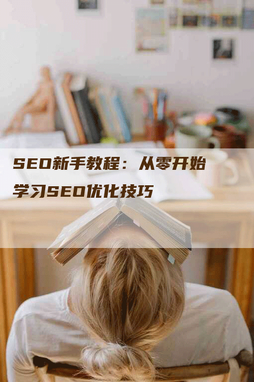 SEO新手教程：从零开始学习SEO优化技巧