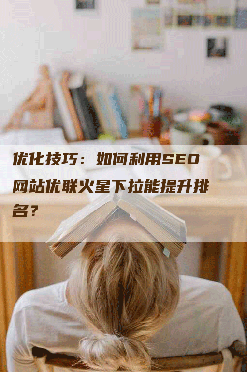 优化技巧：如何利用SEO网站优联火星下拉能提升排名？