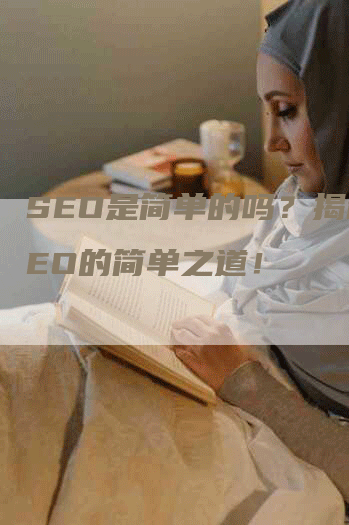 SEO是简单的吗？揭秘SEO的简单之道！