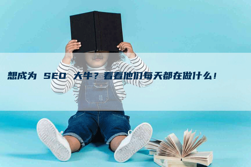 想成为 SEO 大牛？看看他们每天都在做什么！-网站排名优化网