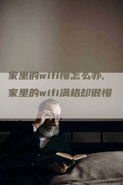 家里的wifi慢怎么办,家里的wifi满格却很慢-网站排名优化网