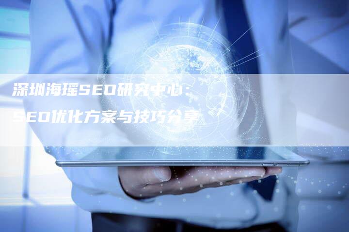 深圳海瑶SEO研究中心：SEO优化方案与技巧分享