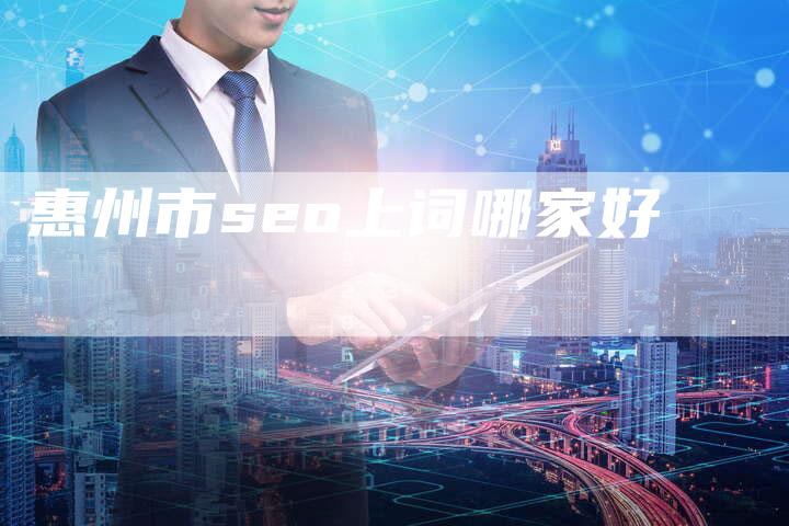 惠州市seo上词哪家好-网站排名优化网