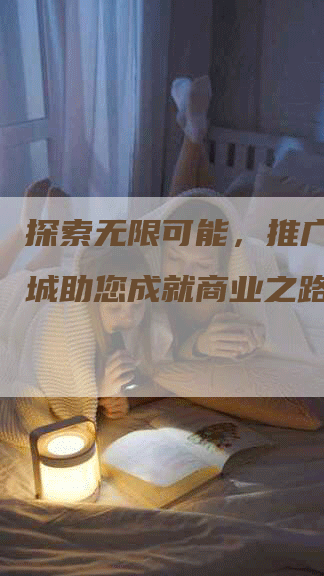 探索无限可能，推广线上商城助您成就商业之路-网站排名优化网