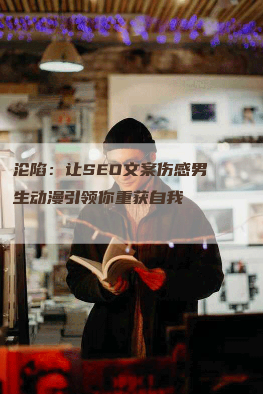 沦陷：让SEO文案伤感男生动漫引领你重获自我-网站排名优化网