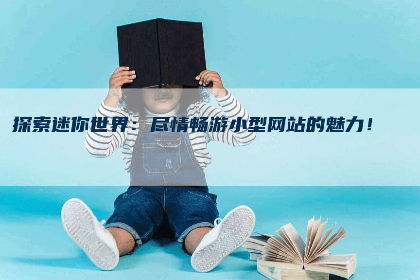 探索迷你世界：尽情畅游小型网站的魅力！