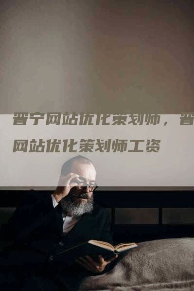 晋宁网站优化策划师，晋宁网站优化策划师工资-网站排名优化网