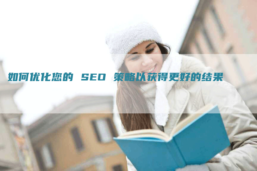 如何优化您的 SEO 策略以获得更好的结果-网站排名优化网