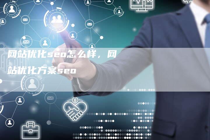 网站优化seo怎么样，网站优化方案seo