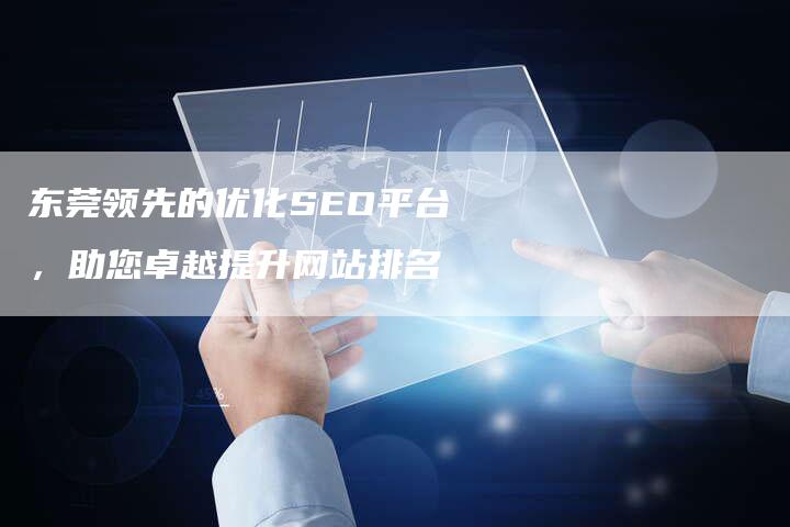 东莞领先的优化SEO平台，助您卓越提升网站排名