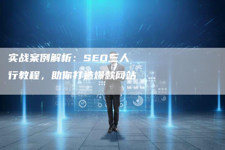 实战案例解析：SEO三人行教程，助你打造爆款网站