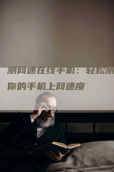 测网速在线手机：轻松测试你的手机上网速度