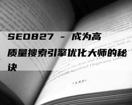 SEO827 - 成为高质量搜索引擎优化大师的秘诀-网站排名优化网