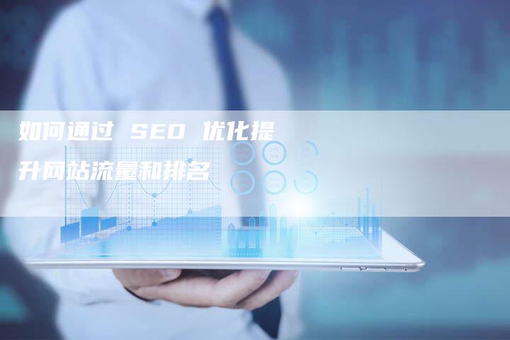 如何通过 SEO 优化提升网站流量和排名