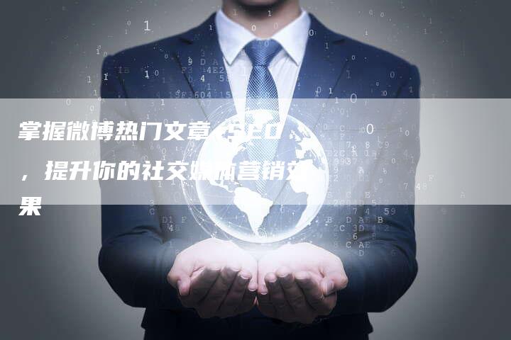 掌握微博热门文章+SEO，提升你的社交媒体营销效果-网站排名优化网