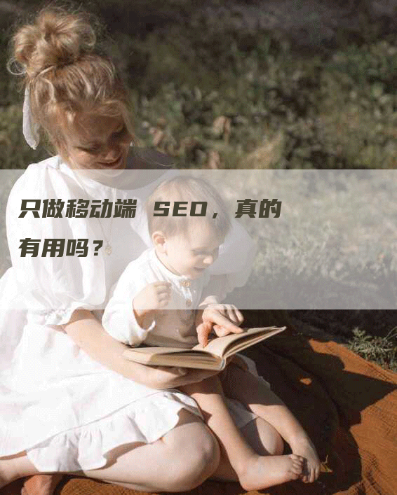 只做移动端 SEO，真的有用吗？