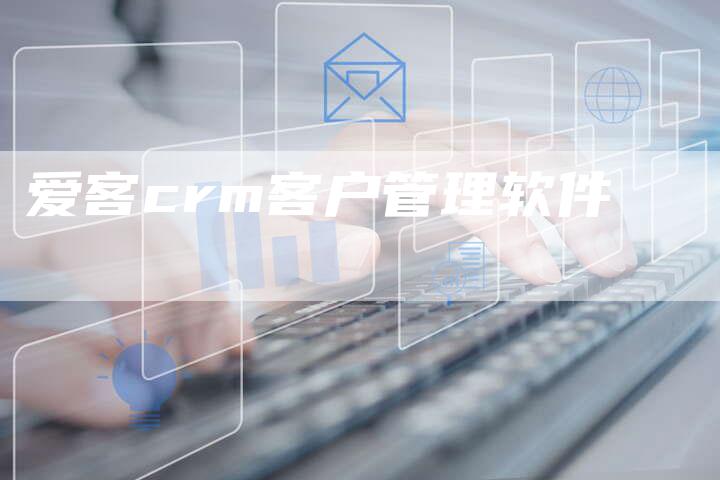 爱客crm客户管理软件-网站排名优化网